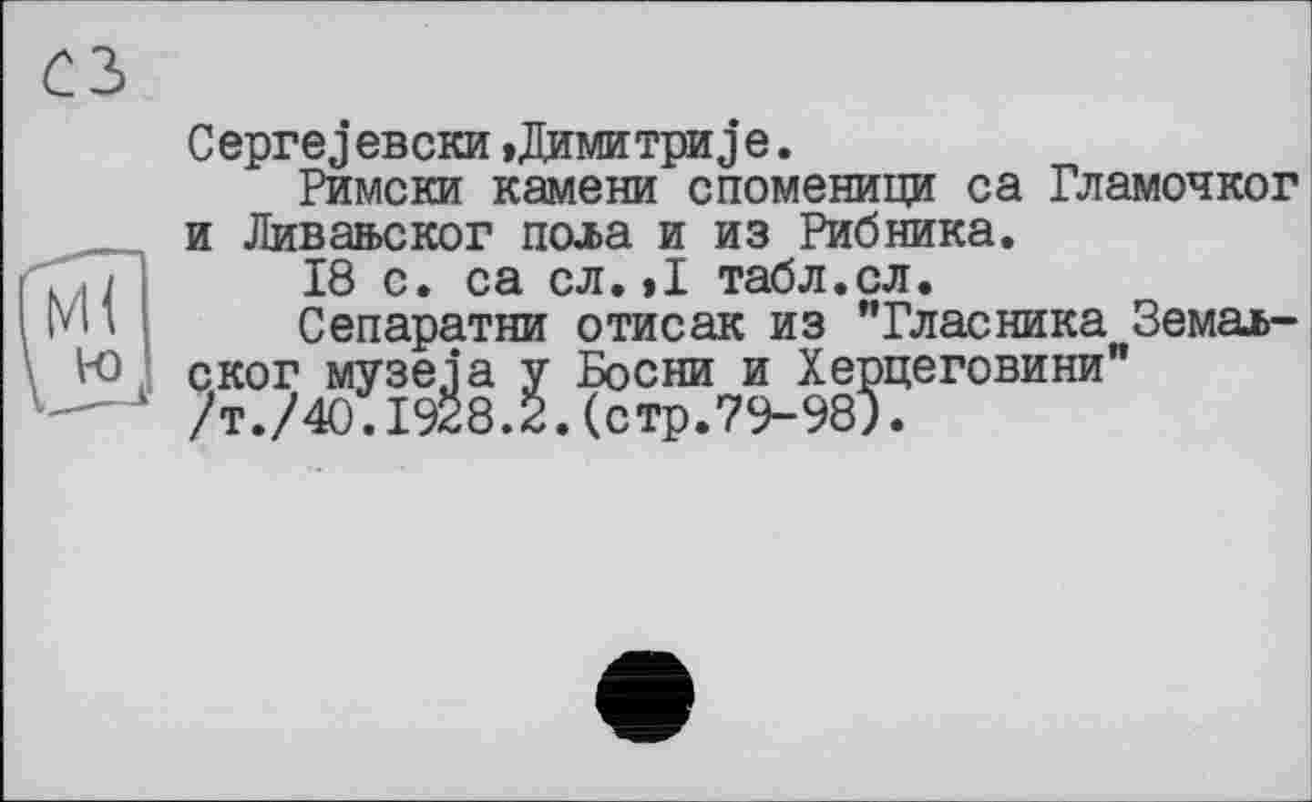 ﻿CeprejeBCKH »Димитриje.
Римски камени споменици са Гламочког и Ливавског пола и из Рибника.
18 с. са сл.»I табл.сл.
Сепаратист отисак из "Гласника Земаь-ског музеja у Босни и Херцеговини" /т./40.1928.2.(стр.79-989.